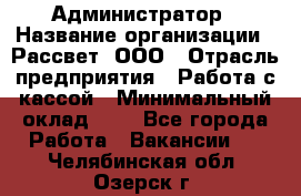 Администратор › Название организации ­ Рассвет, ООО › Отрасль предприятия ­ Работа с кассой › Минимальный оклад ­ 1 - Все города Работа » Вакансии   . Челябинская обл.,Озерск г.